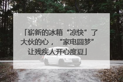 崭新的冰箱“凉快”了大伙的心，“家电圆梦”让残疾人开心度夏