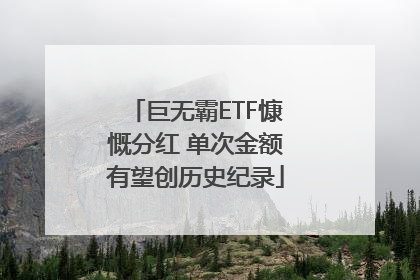 巨无霸ETF慷慨分红 单次金额有望创历史纪录