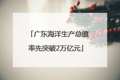 广东海洋生产总值率先突破2万亿元