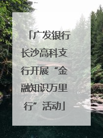 广发银行长沙高科支行开展“金融知识万里行”活动