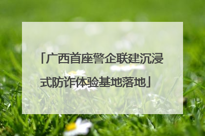 广西首座警企联建沉浸式防诈体验基地落地