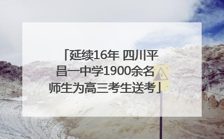 延续16年 四川平昌一中学1900余名师生为高三考生送考