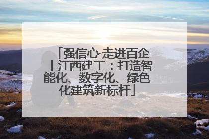 强信心·走进百企丨江西建工：打造智能化、数字化、绿色化建筑新标杆