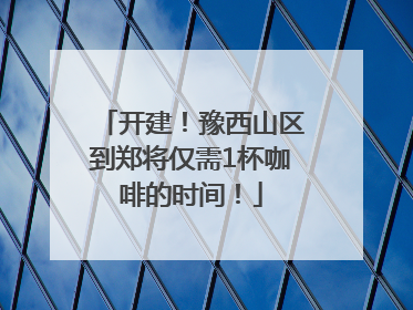 开建！豫西山区到郑将仅需1杯咖啡的时间！