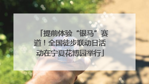 提前体验“银马”赛道！全国徒步联动日活动在宁夏花博园举行
