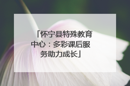 怀宁县特殊教育中心：多彩课后服务助力成长