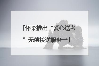 怀柔推出“爱心送考”无偿接送服务→
