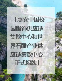 惠安中国校园服饰供应链集散中心和世界石雕产业供应链集散中心正式揭牌
