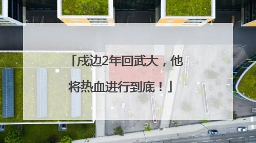 戍边2年回武大，他将热血进行到底！