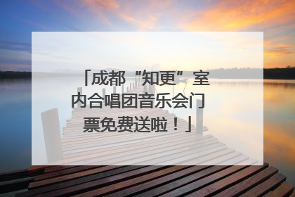 成都“知更”室内合唱团音乐会门票免费送啦！