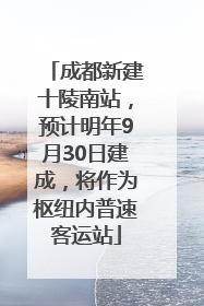 成都新建十陵南站，预计明年9月30日建成，将作为枢纽内普速客运站