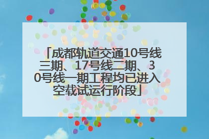 成都轨道交通10号线三期、17号线二期、30号线一期工程均已进入空载试运行阶段