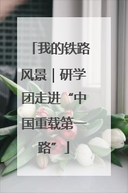我的铁路风景｜研学团走进“中国重载第一路”