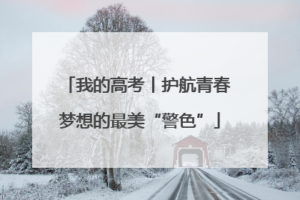 我的高考丨护航青春梦想的最美“警色”