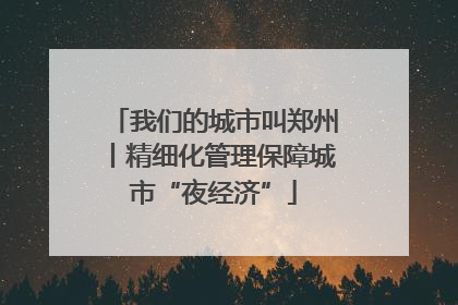 我们的城市叫郑州丨精细化管理保障城市“夜经济”