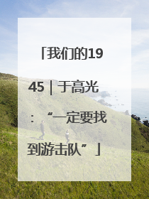 我们的1945｜于高光：“一定要找到游击队”