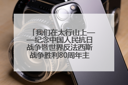 我们在太行山上——纪念中国人民抗日战争暨世界反法西斯战争胜利80周年主题征文活动