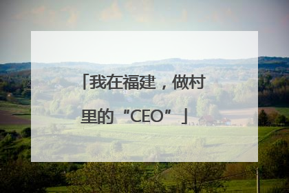 我在福建，做村里的“CEO”
