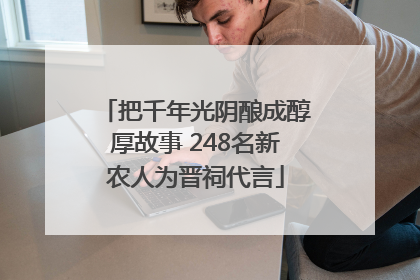 把千年光阴酿成醇厚故事 248名新农人为晋祠代言