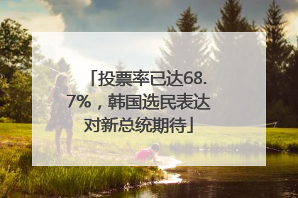 投票率已达68.7%，韩国选民表达对新总统期待