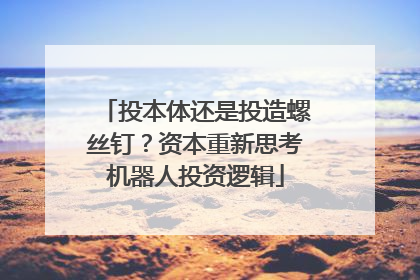 投本体还是投造螺丝钉？资本重新思考机器人投资逻辑