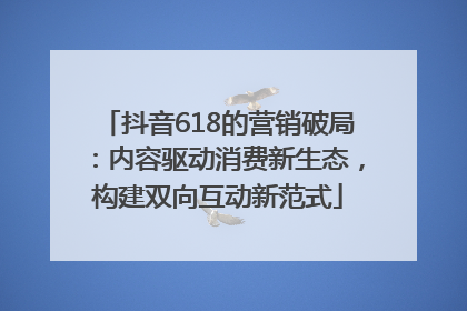 抖音618的营销破局：内容驱动消费新生态，构建双向互动新范式