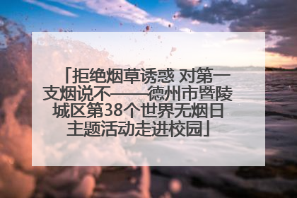拒绝烟草诱惑 对第一支烟说不——德州市暨陵城区第38个世界无烟日主题活动走进校园