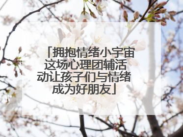 拥抱情绪小宇宙 这场心理团辅活动让孩子们与情绪成为好朋友