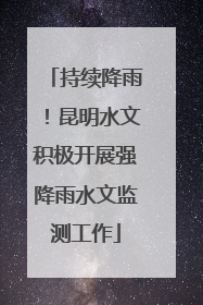持续降雨！昆明水文积极开展强降雨水文监测工作