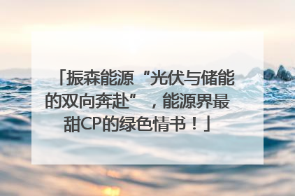 振森能源“光伏与储能的双向奔赴”，能源界最甜CP的绿色情书！