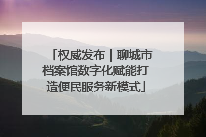 权威发布｜聊城市档案馆数字化赋能打造便民服务新模式