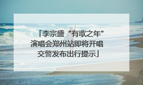 李宗盛“有歌之年”演唱会郑州站即将开唱 交警发布出行提示