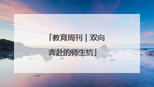 教育周刊｜双向奔赴的师生情