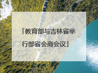 教育部与吉林省举行部省会商会议