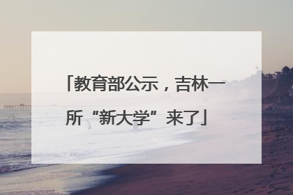 教育部公示，吉林一所“新大学”来了