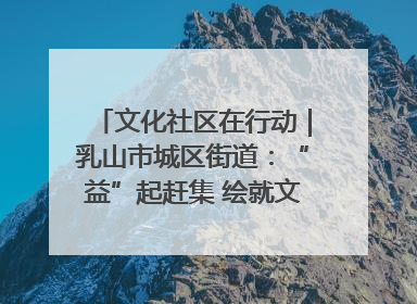 文化社区在行动｜乳山市城区街道：“益”起赶集 绘就文化社区新图景
