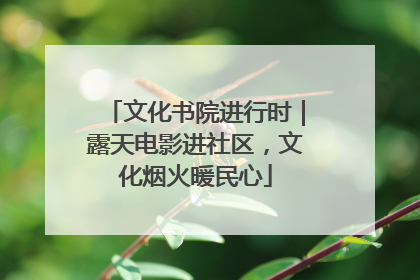 文化书院进行时｜露天电影进社区，文化烟火暖民心