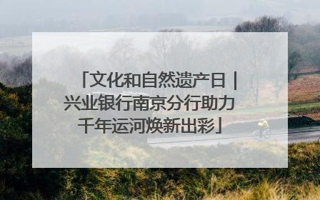 文化和自然遗产日｜兴业银行南京分行助力千年运河焕新出彩