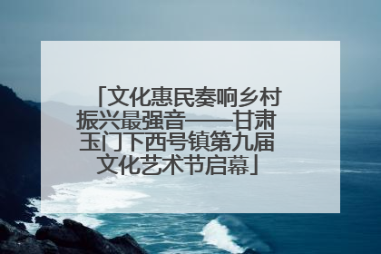 文化惠民奏响乡村振兴最强音——甘肃玉门下西号镇第九届文化艺术节启幕