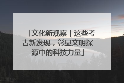 文化新观察｜这些考古新发现，彰显文明探源中的科技力量