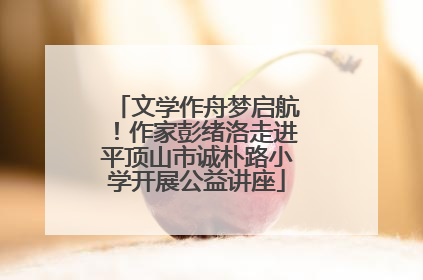 文学作舟梦启航！作家彭绪洛走进平顶山市诚朴路小学开展公益讲座