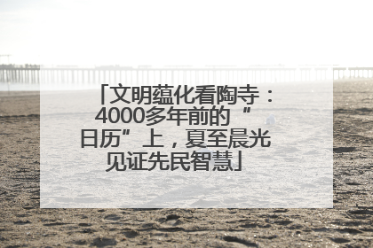 文明蕴化看陶寺：4000多年前的“日历”上，夏至晨光见证先民智慧