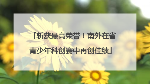 斩获最高荣誉！南外在省青少年科创赛中再创佳绩