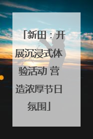 新田：开展沉浸式体验活动 营造浓厚节日氛围