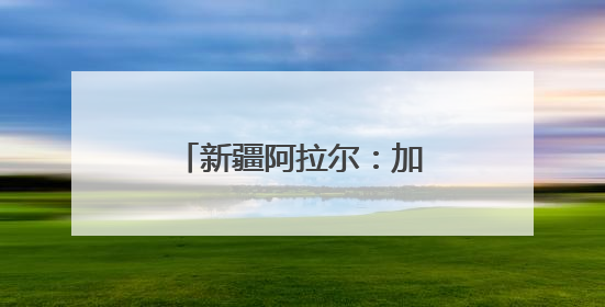 新疆阿拉尔：加强古树保护 守好“绿色文物”