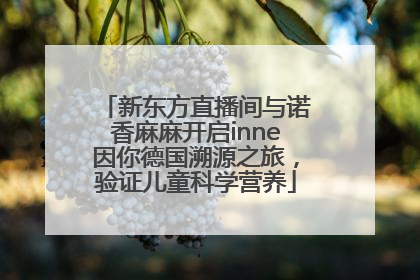 新东方直播间与诺香麻麻开启inne因你德国溯源之旅，验证儿童科学营养