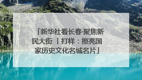 新华社看长春·聚焦新民大街 丨打样：擦亮国家历史文化名城名片