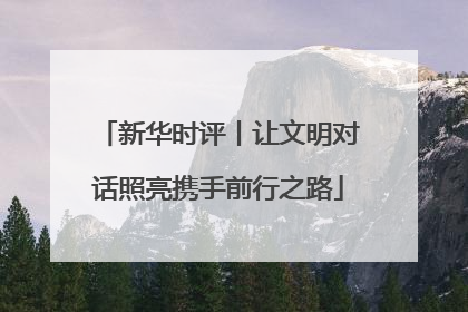 新华时评丨让文明对话照亮携手前行之路