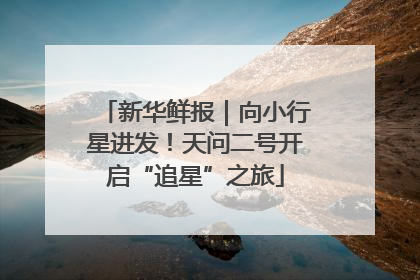 新华鲜报｜向小行星进发！天问二号开启“追星”之旅