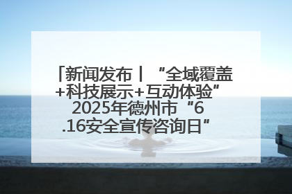 新闻发布丨“全域覆盖+科技展示+互动体验” 2025年德州市“6.16安全宣传咨询日”活动亮点纷呈